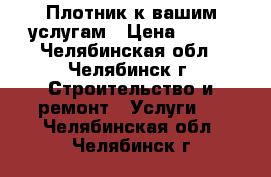 Плотник к вашим услугам › Цена ­ 300 - Челябинская обл., Челябинск г. Строительство и ремонт » Услуги   . Челябинская обл.,Челябинск г.